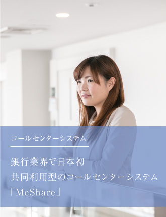 コールセンターシステム銀行業界で日本初共同利用型のコールセンターシステム「MeShare」